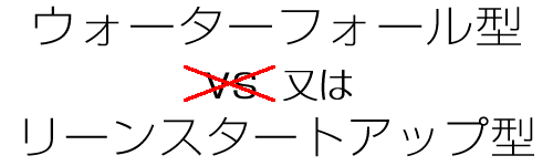 ウォーターフォール型vsリーンスタートアップ型
